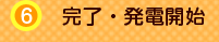 6 完了・発電開始