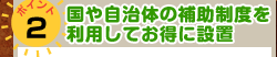 ポイント2　国や自治体の補助制度を利用してお得に設置