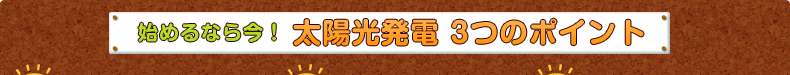始めるなら今!太陽光発電3つのポイント